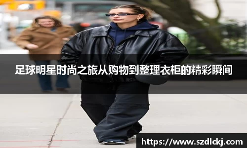 足球明星时尚之旅从购物到整理衣柜的精彩瞬间