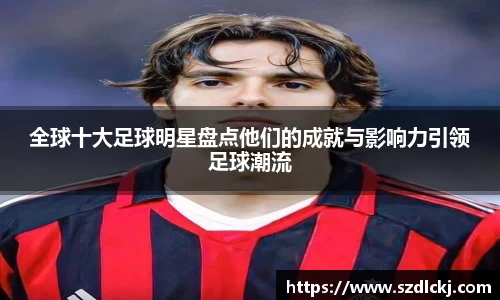 全球十大足球明星盘点他们的成就与影响力引领足球潮流