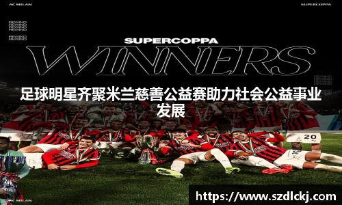 足球明星齐聚米兰慈善公益赛助力社会公益事业发展